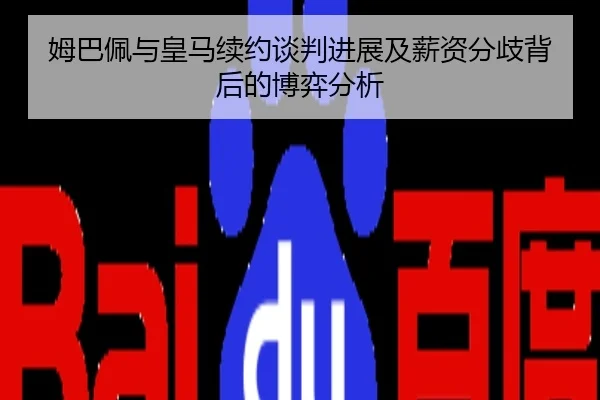 姆巴佩与皇马续约谈判进展及薪资分歧背后的博弈分析