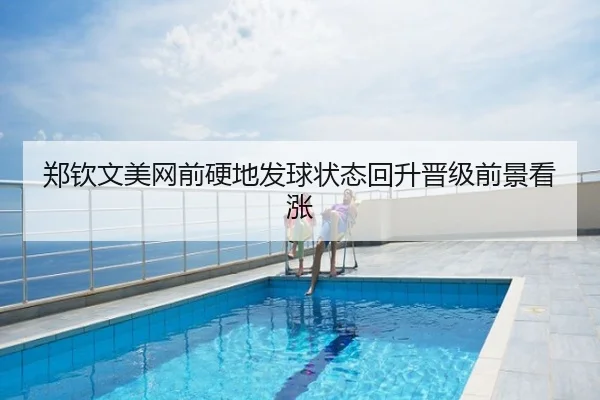 郑钦文美网前硬地发球状态回升晋级前景看涨