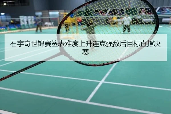 石宇奇世锦赛签表难度上升连克强敌后目标直指决赛